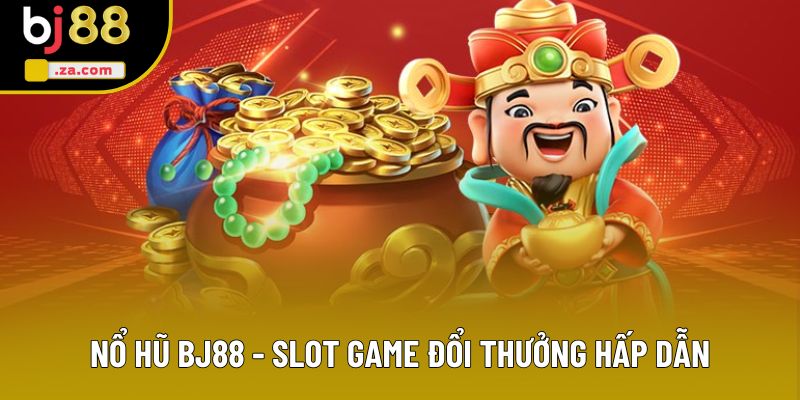 Nổ Hũ BJ88 - Top 4 Ưu Điểm Làm Nên Vị Thế Hàng Đầu